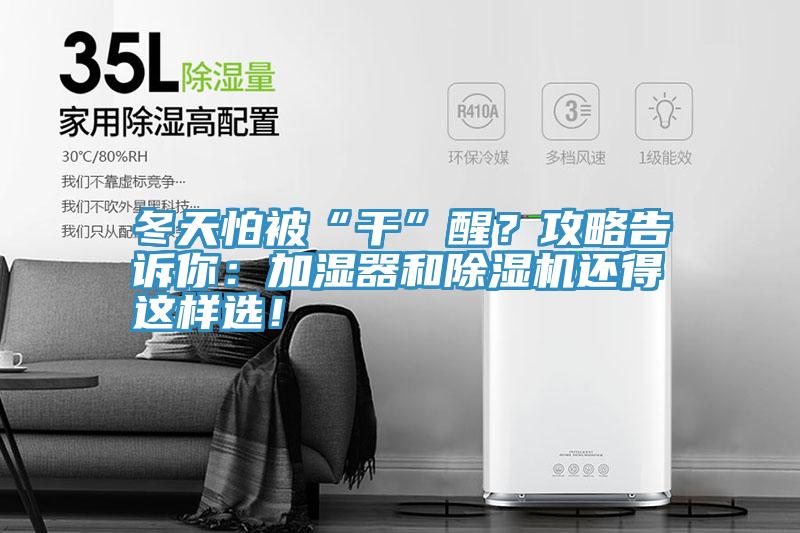 冬天怕被“干”醒？攻略告訴你：加濕器和除濕機(jī)還得這樣選！