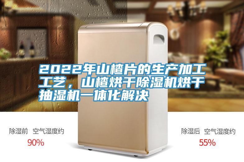 2022年山楂片的生產(chǎn)加工工藝，山楂烘干除濕機(jī)烘干抽濕機(jī)一體化解決