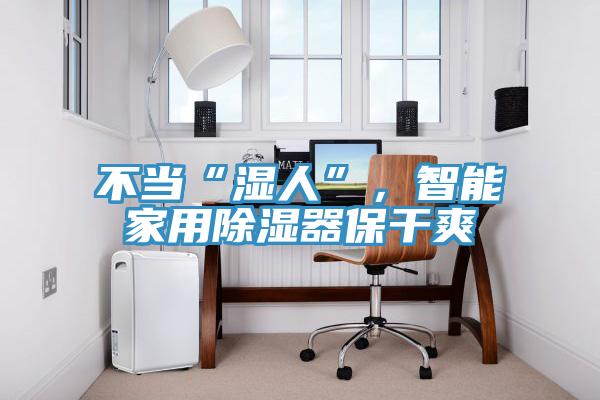 不當(dāng)“濕人”，智能家用除濕器保干爽