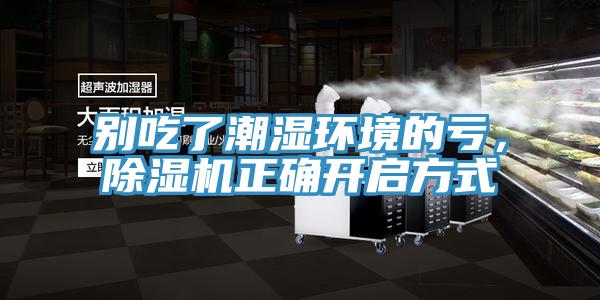 別吃了潮濕環(huán)境的虧，除濕機正確開啟方式