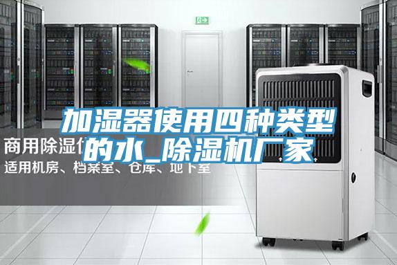 加濕器使用四種類(lèi)型的水_除濕機(jī)廠家