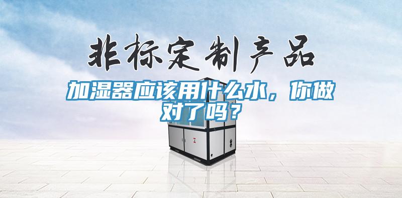 加濕器應(yīng)該用什么水，你做對了嗎？