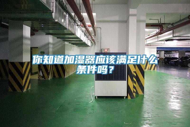 你知道加濕器應(yīng)該滿(mǎn)足什么條件嗎？