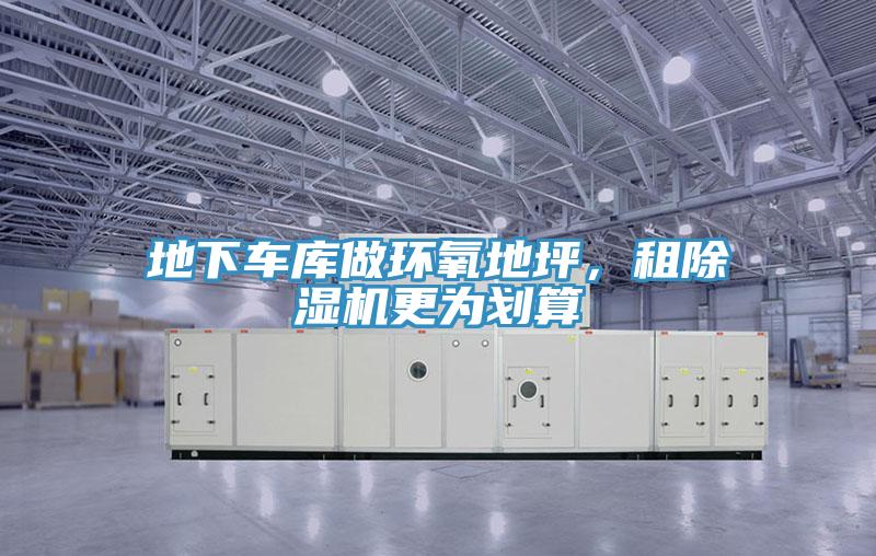 地下車庫做環(huán)氧地坪，租除濕機(jī)更為劃算
