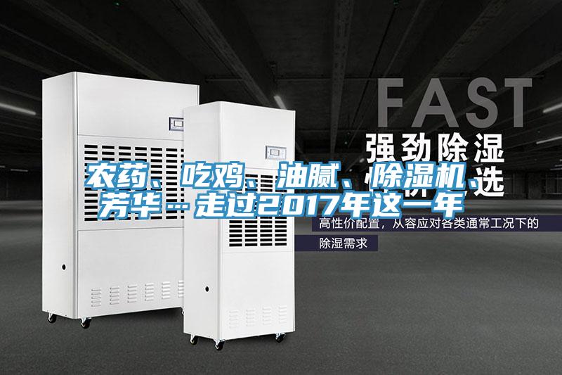 農(nóng)藥、吃雞、油膩、除濕機(jī)、芳華…走過(guò)2017年這一年