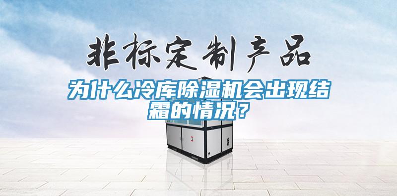 為什么冷庫除濕機會出現(xiàn)結(jié)霜的情況?