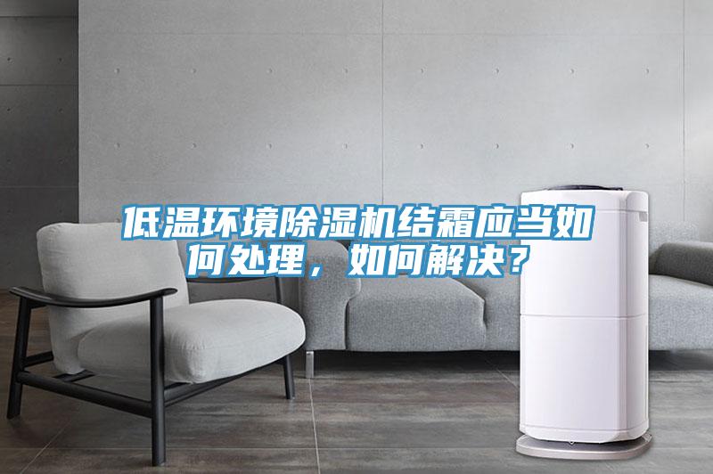 低溫環(huán)境除濕機(jī)結(jié)霜應(yīng)當(dāng)如何處理，如何解決？