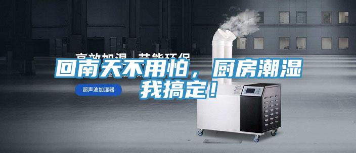 回南天不用怕，廚房潮濕我搞定！