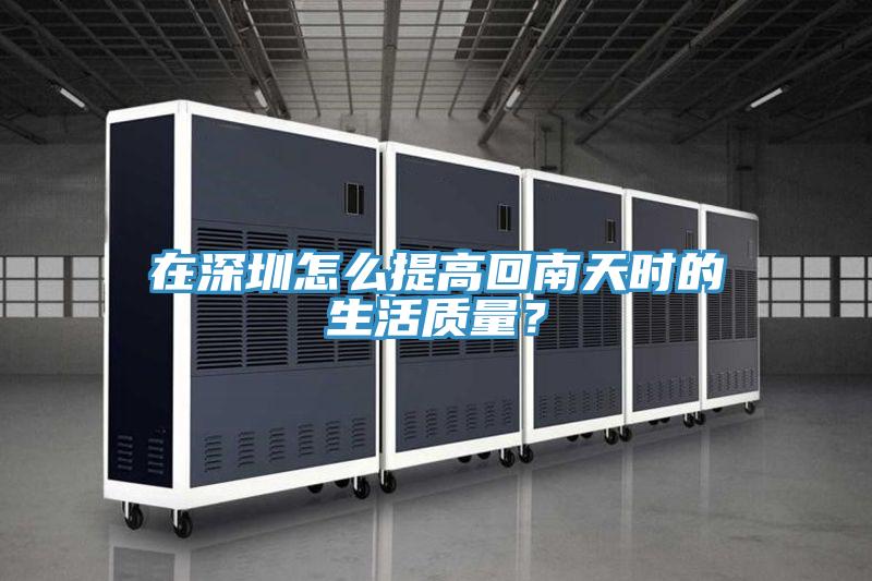 在深圳怎么提高回南天時的生活質(zhì)量？