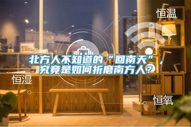 北方人不知道的“回南天”，究竟是如何折磨南方人？