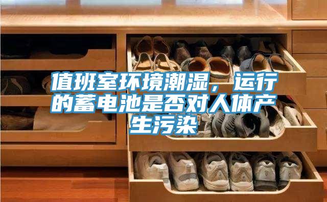 值班室環(huán)境潮濕，運行的蓄電池是否對人體產(chǎn)生污染