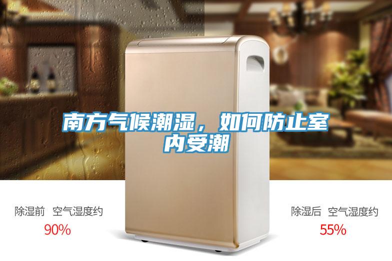 南方氣候潮濕，如何防止室內(nèi)受潮