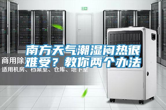 南方天氣潮濕悶熱很難受？教你兩個辦法