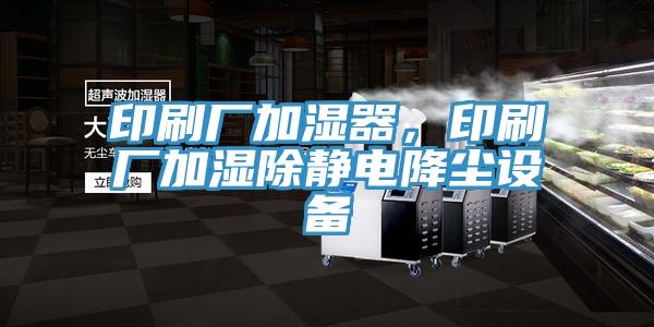 印刷廠加濕器，印刷廠加濕除靜電降塵設(shè)備
