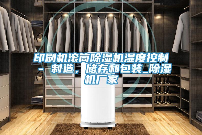 印刷機(jī)滾筒除濕機(jī)濕度控制 - 制造，儲(chǔ)存和包裝_除濕機(jī)廠家