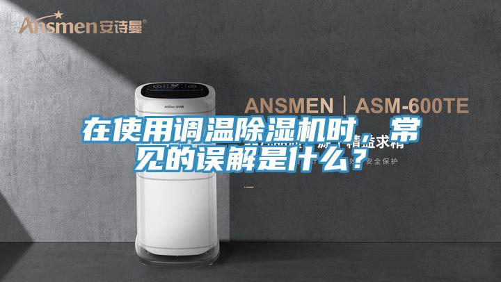 在使用調(diào)溫除濕機(jī)時，常見的誤解是什么？