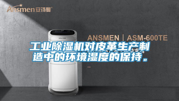 工業(yè)除濕機(jī)對(duì)皮革生產(chǎn)制造中的環(huán)境濕度的保持。