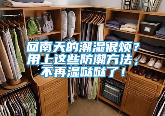 回南天的潮濕很煩？用上這些防潮方法，不再濕噠噠了！