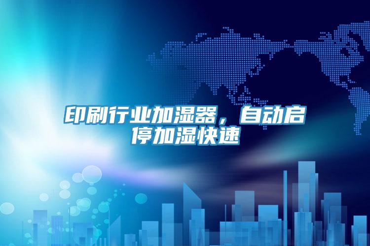 印刷行業(yè)加濕器，自動啟停加濕快速