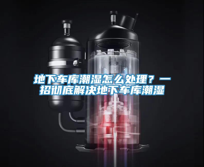 地下車庫潮濕怎么處理？一招徹底解決地下車庫潮濕