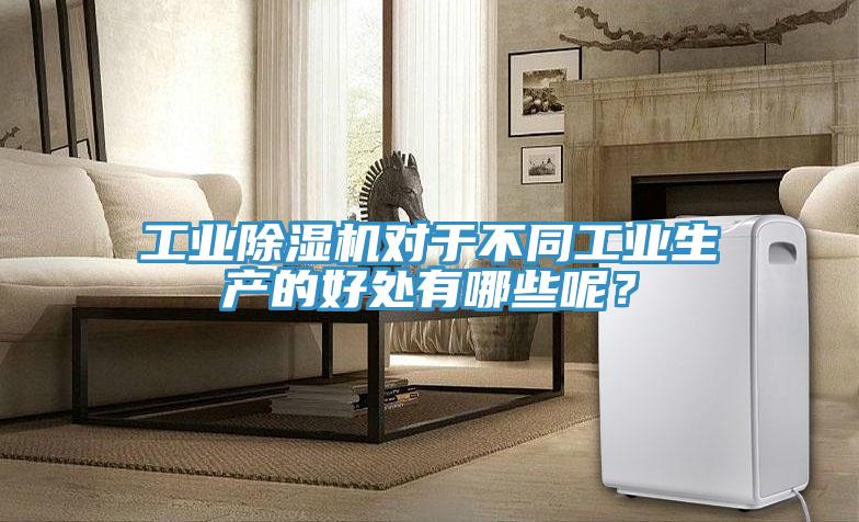 工業(yè)除濕機(jī)對(duì)于不同工業(yè)生產(chǎn)的好處有哪些呢？