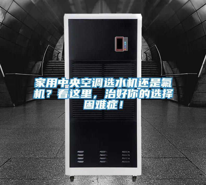 家用中央空調(diào)選水機(jī)還是氟機(jī)？看這里，治好你的選擇困難癥！