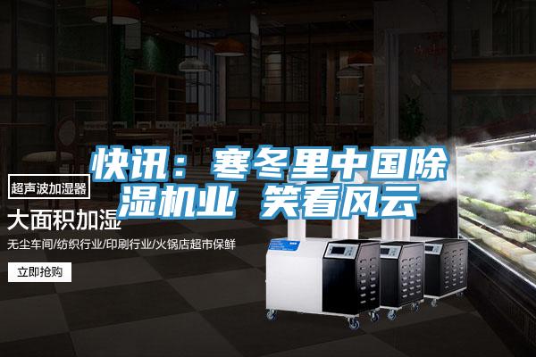 快訊:寒冬里中國除濕機業(yè) 笑看風云
