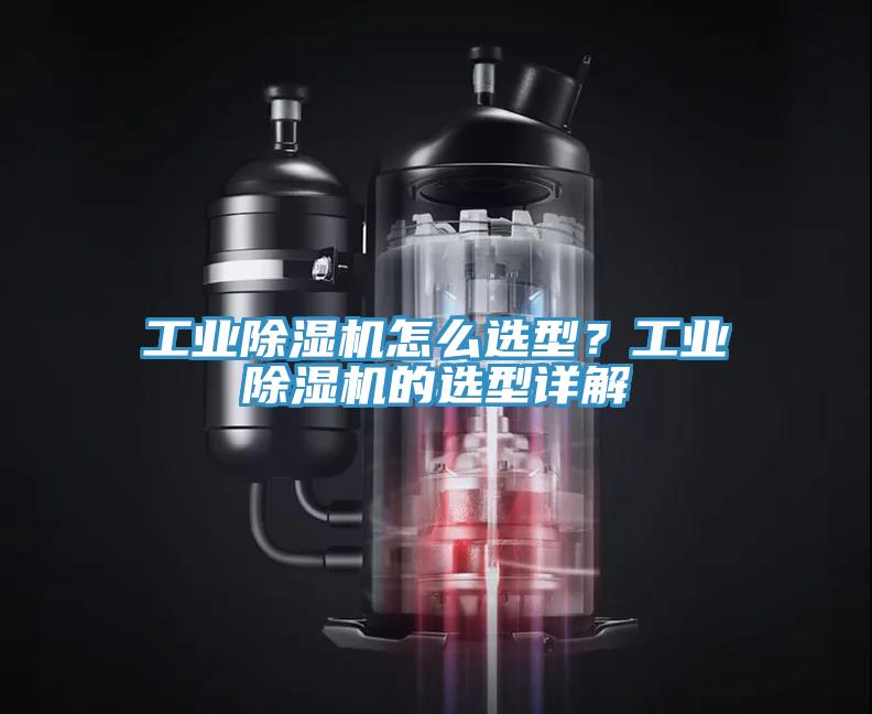 工業(yè)除濕機(jī)怎么選型？工業(yè)除濕機(jī)的選型詳解