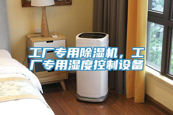 工廠專(zhuān)用除濕機(jī)，工廠專(zhuān)用濕度控制設(shè)備