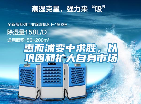 惠而浦變中求勝，以鞏固和擴大自身市場