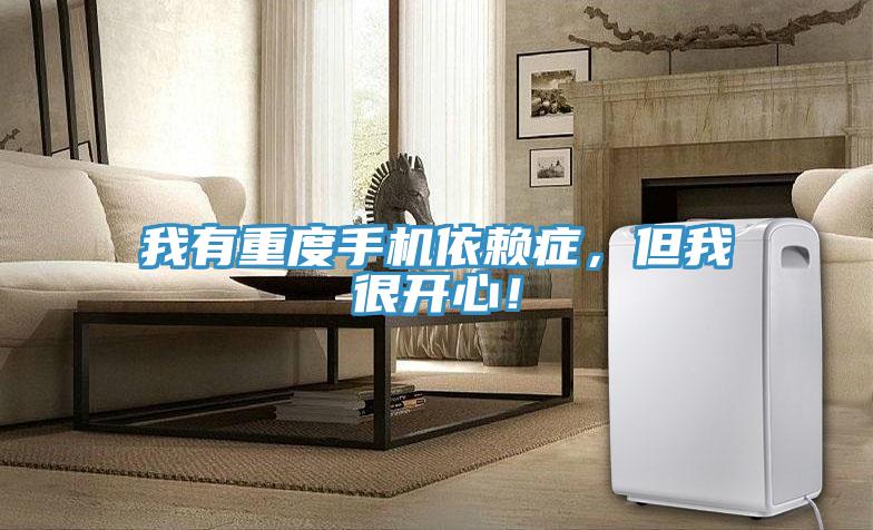 我有重度手機依賴癥，但我很開心！