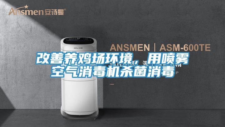 改善養(yǎng)雞場(chǎng)環(huán)境，用噴霧空氣消毒機(jī)殺菌消毒