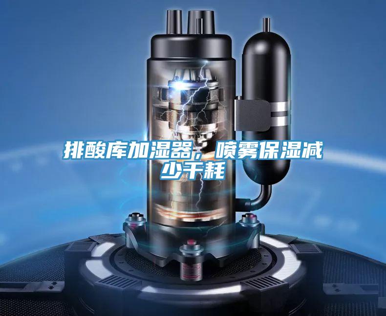 排酸庫加濕器，噴霧保濕減少干耗