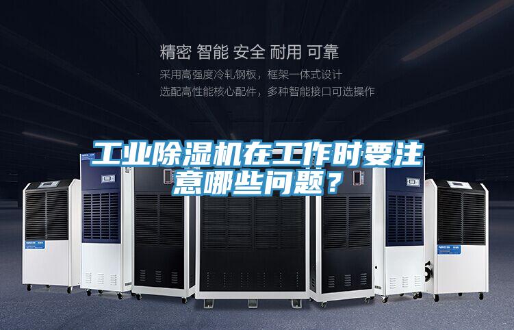 工業(yè)除濕機在工作時要注意哪些問題？