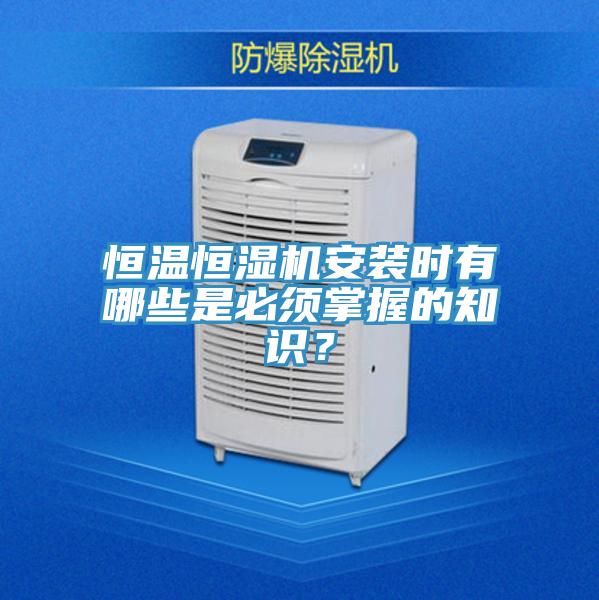 恒溫恒濕機(jī)安裝時(shí)有哪些是必須掌握的知識(shí)？