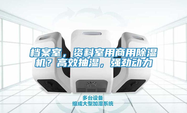檔案室，資料室用商用除濕機(jī)？高效抽濕，強(qiáng)勁動(dòng)力
