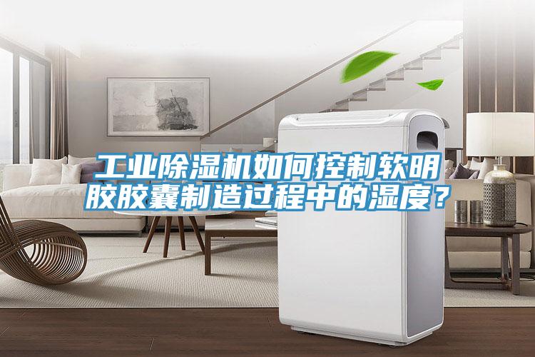 工業(yè)除濕機(jī)如何控制軟明膠膠囊制造過程中的濕度？