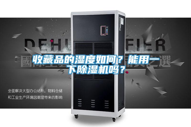 收藏品的濕度如何？能用一下除濕機(jī)嗎？