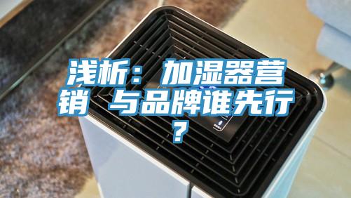 淺析：加濕器營(yíng)銷 與品牌誰(shuí)先行？