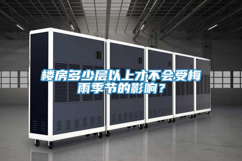 樓房多少層以上才不會受梅雨季節(jié)的影響？