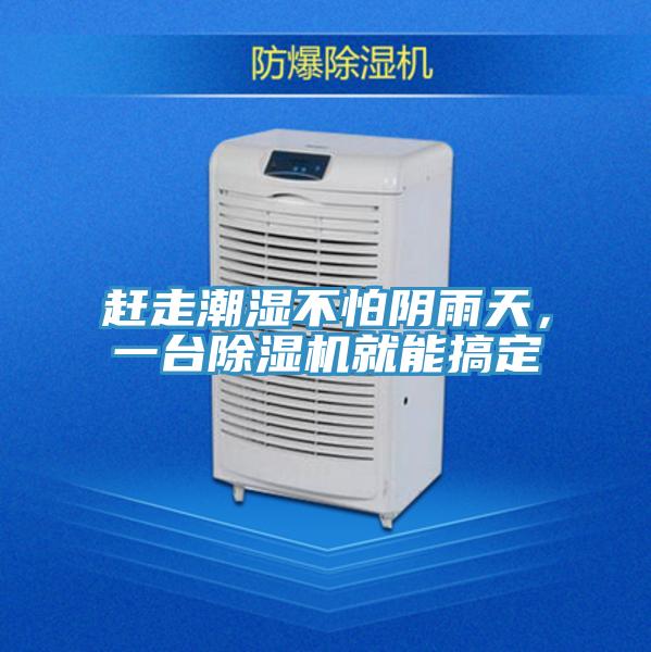 趕走潮濕不怕陰雨天，一臺除濕機(jī)就能搞定