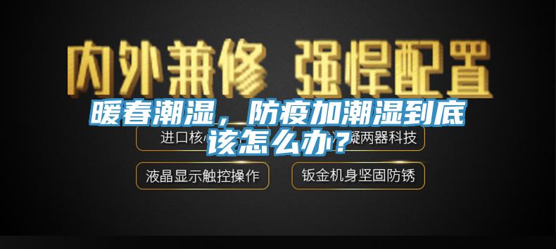 暖春潮濕，防疫加潮濕到底該怎么辦？