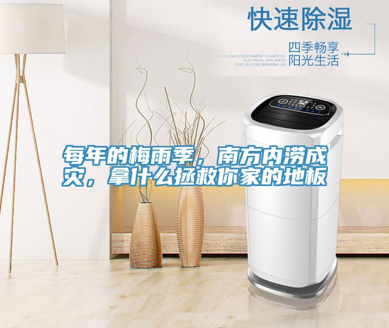 每年的梅雨季，南方內澇成災，拿什么拯救你家的地板