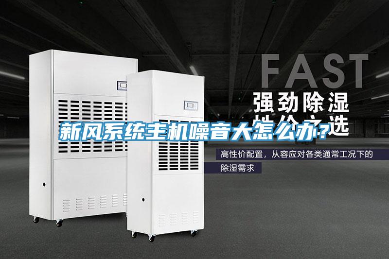 新風系統(tǒng)主機噪音大怎么辦？