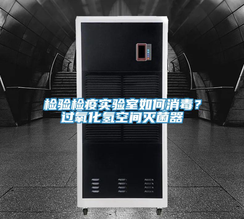 檢驗(yàn)檢疫實(shí)驗(yàn)室如何消毒？過(guò)氧化氫空間滅菌器