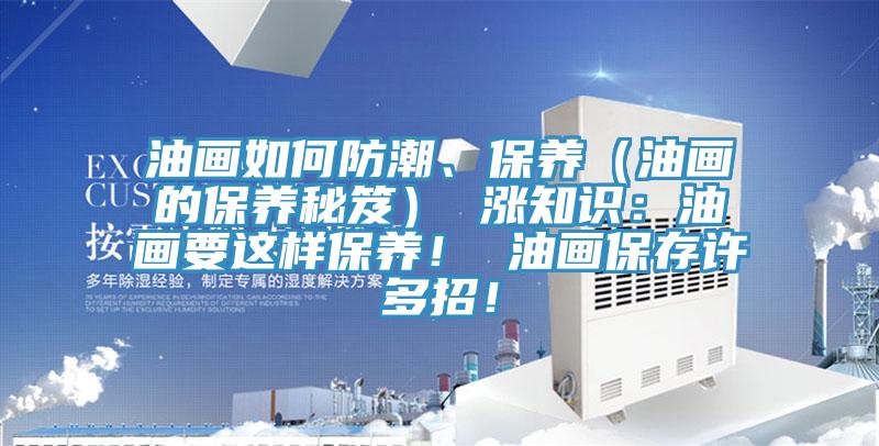 油畫如何防潮、保養(yǎng)（油畫的保養(yǎng)秘笈） 漲知識：油畫要這樣保養(yǎng)！ 油畫保存許多招！