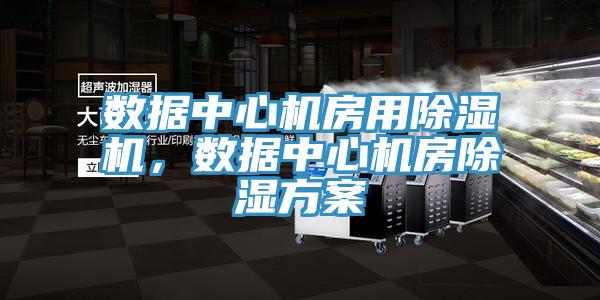 數(shù)據(jù)中心機房用除濕機，數(shù)據(jù)中心機房除濕方案