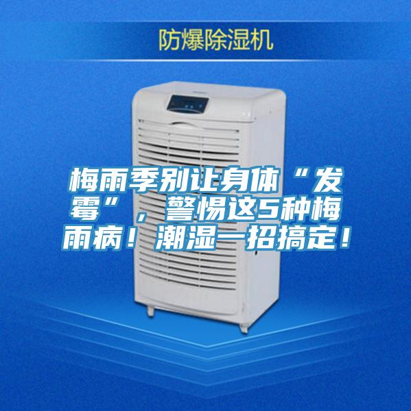 梅雨季別讓身體“發(fā)霉”，警惕這5種梅雨??！潮濕一招搞定！