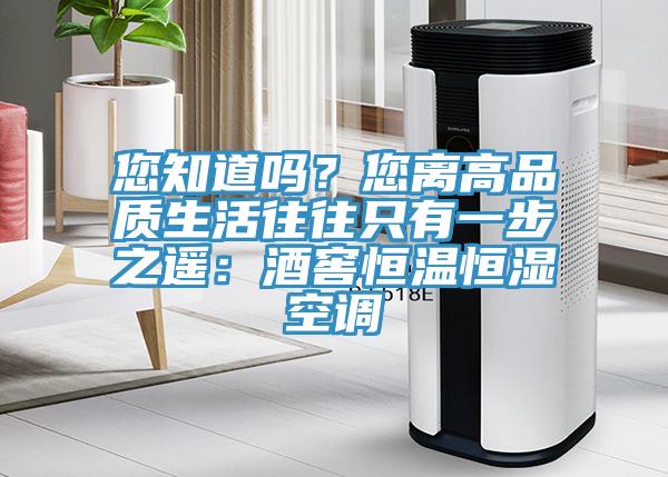 您知道嗎？您離高品質(zhì)生活往往只有一步之遙：酒窖恒溫恒濕空調(diào)