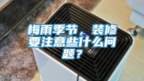 梅雨季節(jié)，裝修要注意些什么問題？